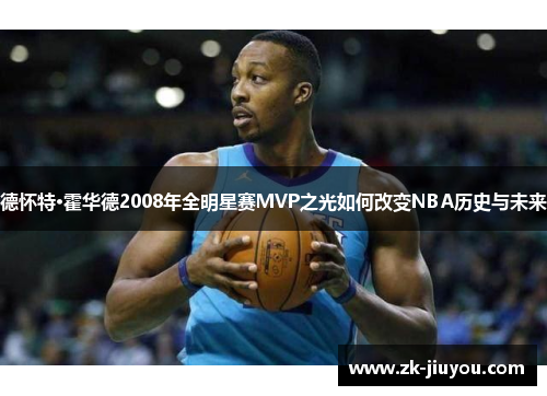 德怀特·霍华德2008年全明星赛MVP之光如何改变NBA历史与未来 德怀特·霍华德2008年全明星赛MVP之光如何改变NBA历史与未来