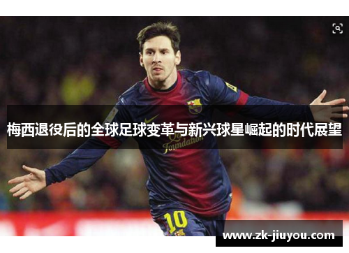 梅西退役后的全球足球变革与新兴球星崛起的时代展望