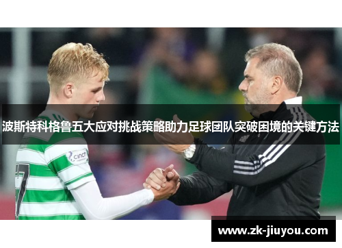 波斯特科格鲁五大应对挑战策略助力足球团队突破困境的关键方法