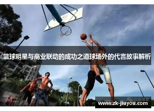 篮球明星与商业联动的成功之道球场外的代言故事解析