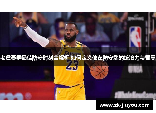 老詹赛季最佳防守时刻全解析 如何定义他在防守端的统治力与智慧