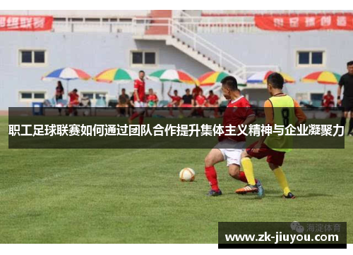 职工足球联赛如何通过团队合作提升集体主义精神与企业凝聚力