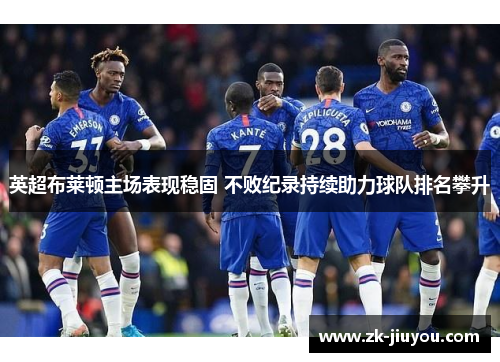 英超布莱顿主场表现稳固 不败纪录持续助力球队排名攀升