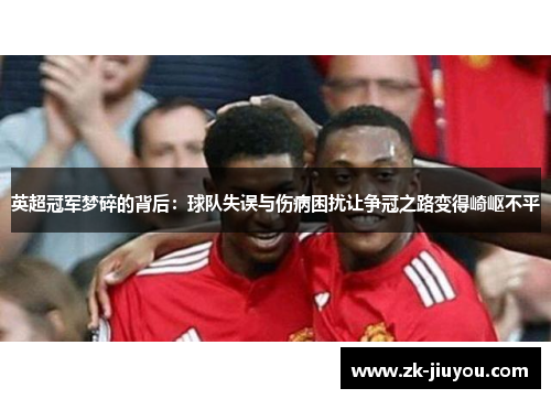 英超冠军梦碎的背后：球队失误与伤病困扰让争冠之路变得崎岖不平