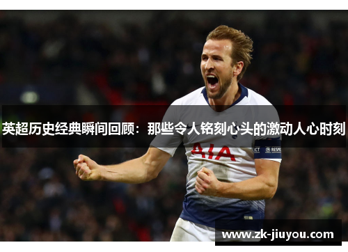 英超历史经典瞬间回顾：那些令人铭刻心头的激动人心时刻