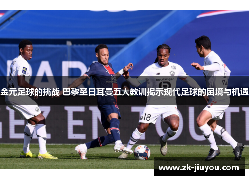 金元足球的挑战 巴黎圣日耳曼五大教训揭示现代足球的困境与机遇