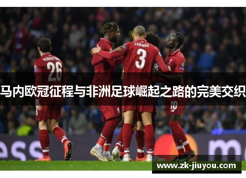 马内欧冠征程与非洲足球崛起之路的完美交织